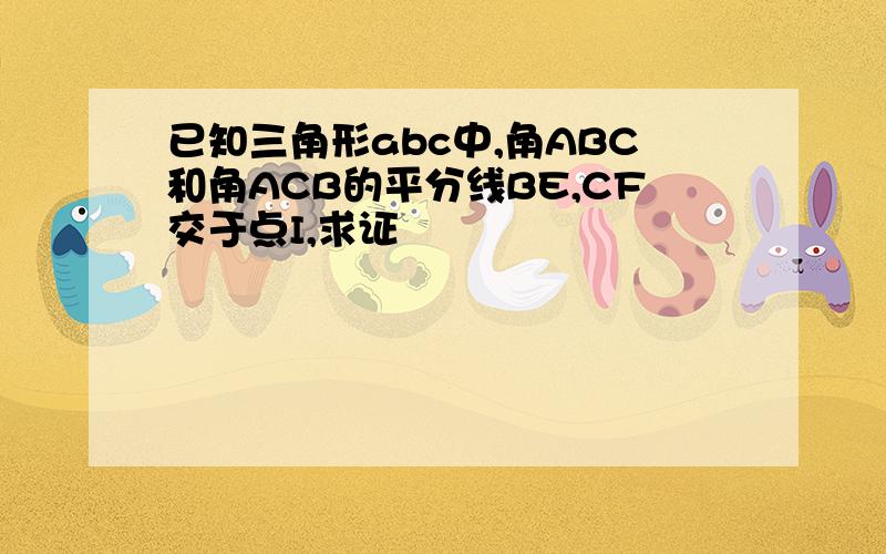 已知三角形abc中,角ABC和角ACB的平分线BE,CF交于点I,求证