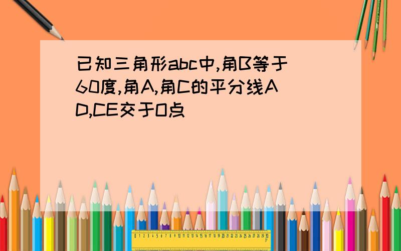 已知三角形abc中,角B等于60度,角A,角C的平分线AD,CE交于O点