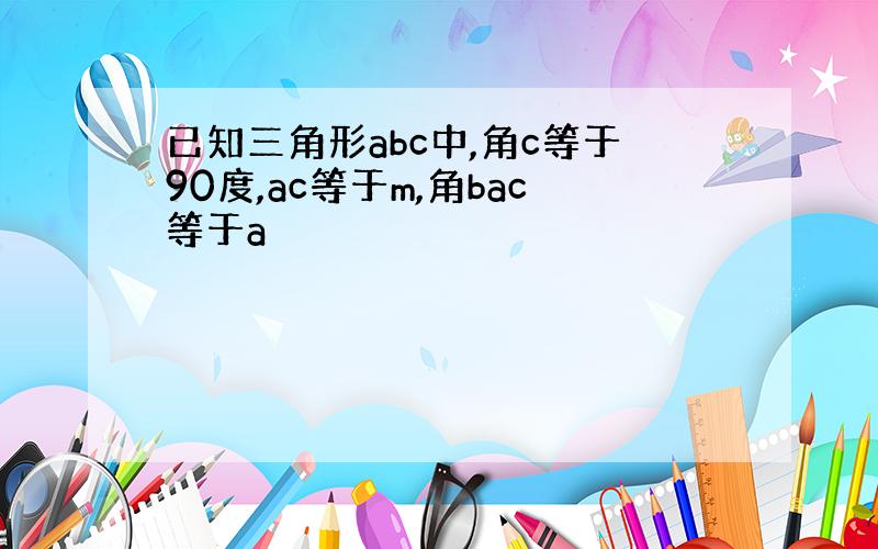 已知三角形abc中,角c等于90度,ac等于m,角bac等于a