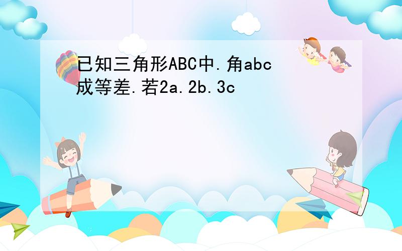 已知三角形ABC中.角abc成等差.若2a.2b.3c