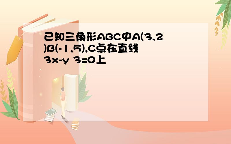 已知三角形ABC中A(3,2)B(-1,5),C点在直线3x-y 3=0上