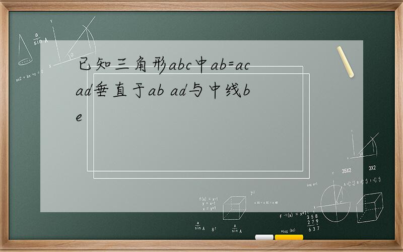 已知三角形abc中ab=acad垂直于ab ad与中线be