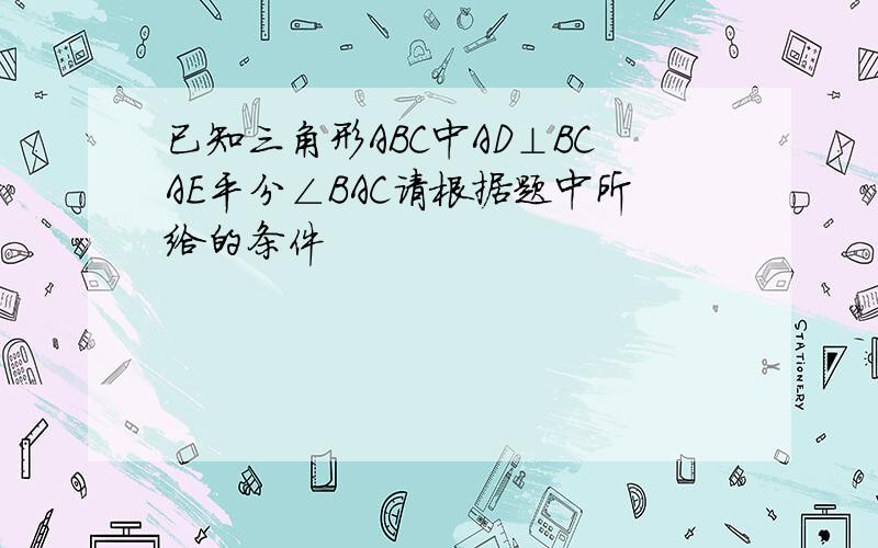 已知三角形ABC中AD⊥BCAE平分∠BAC请根据题中所给的条件