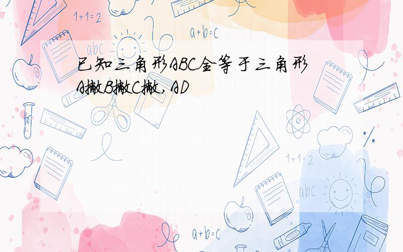 已知三角形ABC全等于三角形A撇B撇C撇,AD