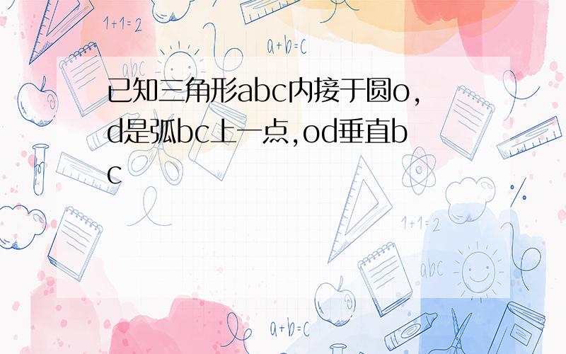 已知三角形abc内接于圆o,d是弧bc上一点,od垂直bc