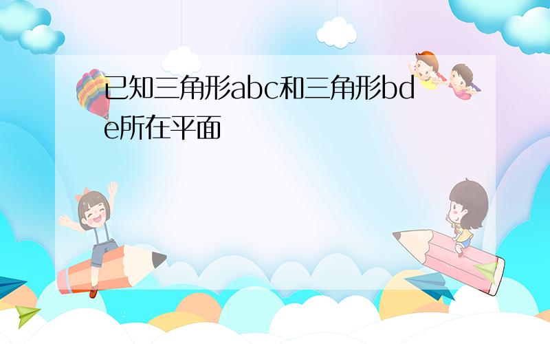 已知三角形abc和三角形bde所在平面