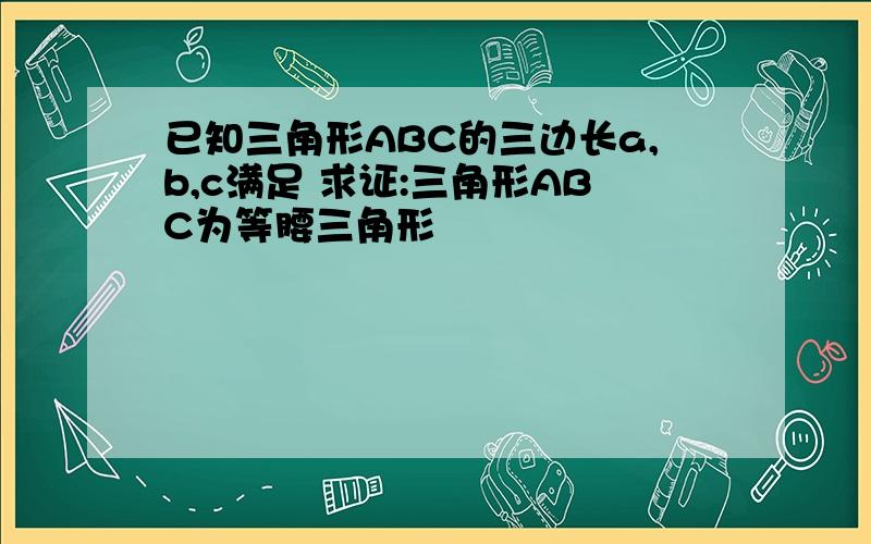 已知三角形ABC的三边长a,b,c满足 求证:三角形ABC为等腰三角形