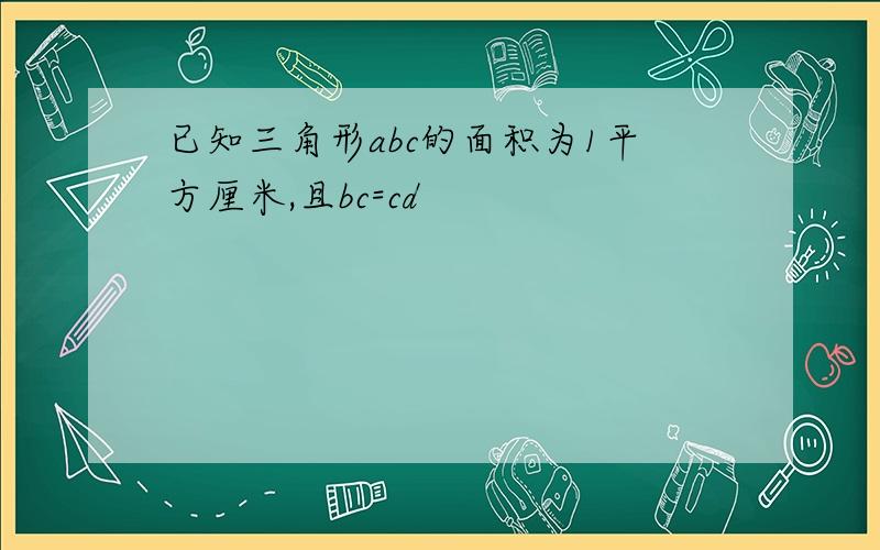 已知三角形abc的面积为1平方厘米,且bc=cd