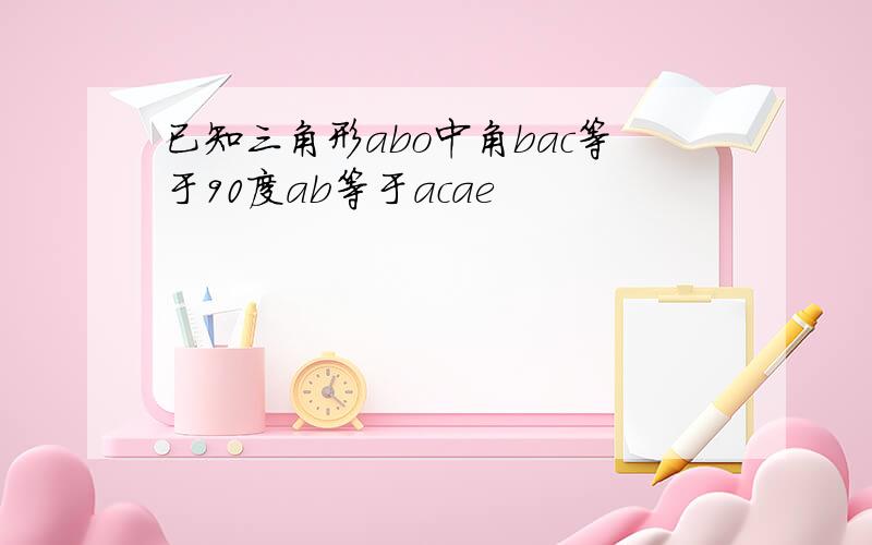 已知三角形abo中角bac等于90度ab等于acae