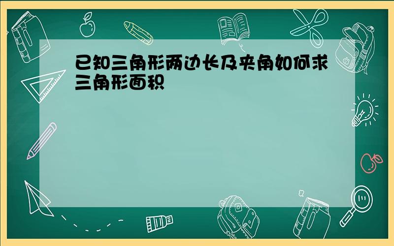 已知三角形两边长及夹角如何求三角形面积