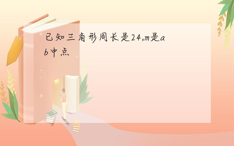 已知三角形周长是24,m是ab中点