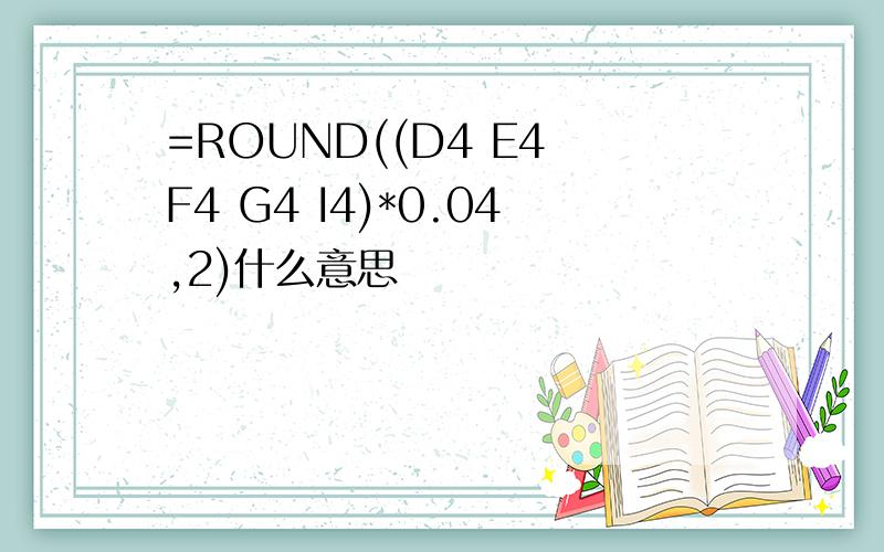 =ROUND((D4 E4 F4 G4 I4)*0.04,2)什么意思