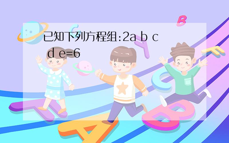 已知下列方程组:2a b c d e=6