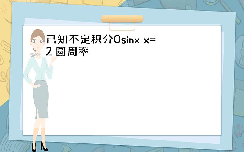 已知不定积分0sinx x=2 圆周率