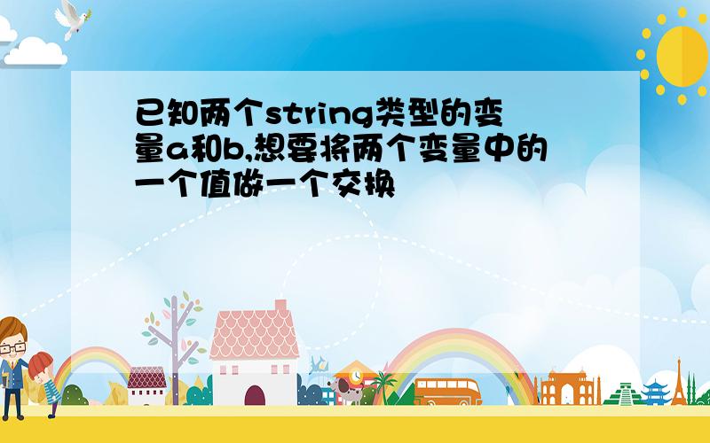 已知两个string类型的变量a和b,想要将两个变量中的一个值做一个交换