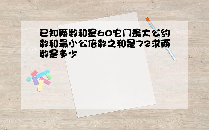 已知两数和是60它门最大公约数和最小公倍数之和是72求两数是多少