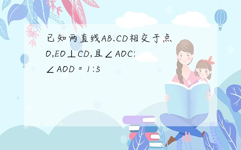 已知两直线AB.CD相交于点O,EO⊥CD,且∠AOC:∠AOD＝1:5