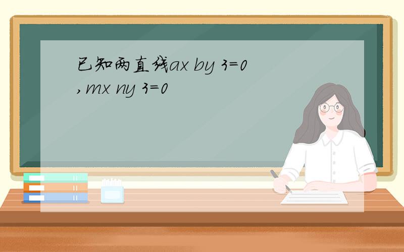 已知两直线ax by 3=0,mx ny 3=0