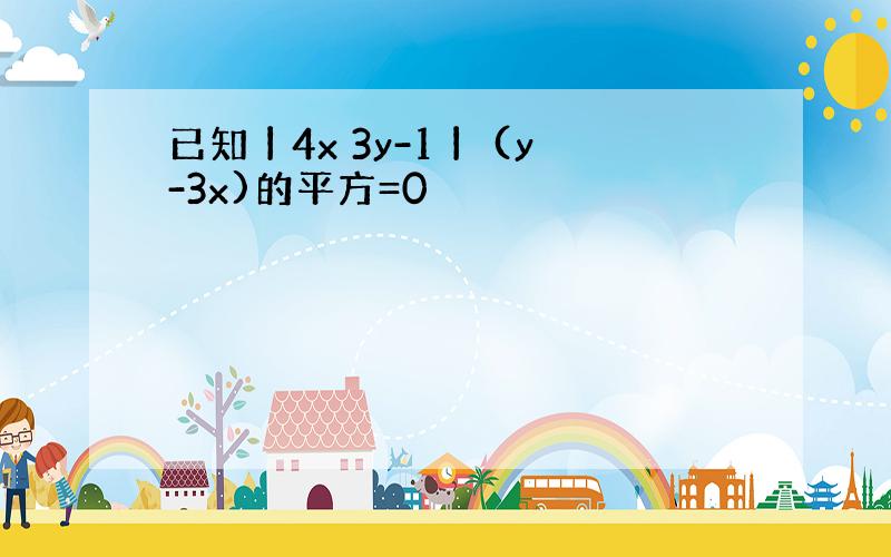 已知丨4x 3y-1丨 (y-3x)的平方=0