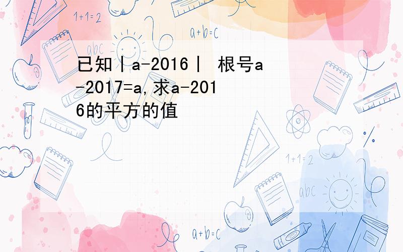 已知丨a-2016丨 根号a-2017=a,求a-2016的平方的值