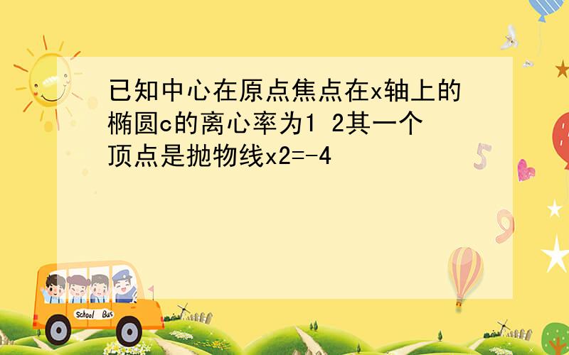 已知中心在原点焦点在x轴上的椭圆c的离心率为1 2其一个顶点是抛物线x2=-4