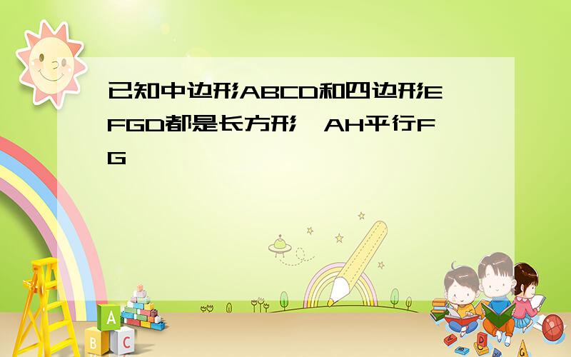 已知中边形ABCD和四边形EFGD都是长方形,AH平行FG