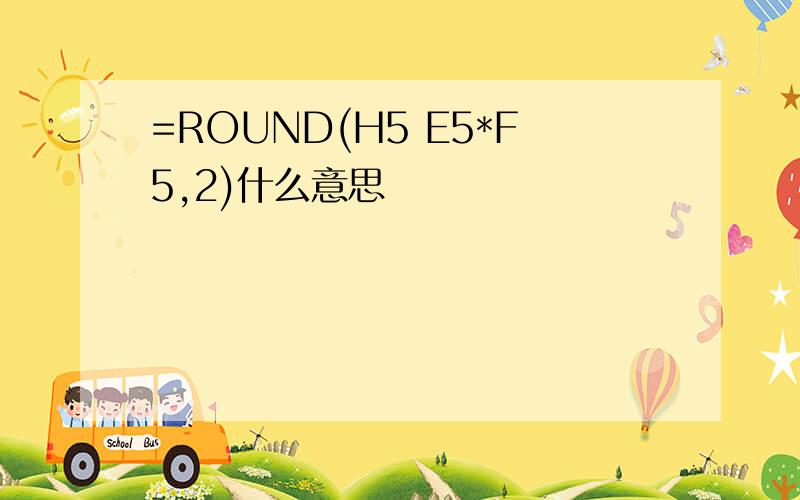 =ROUND(H5 E5*F5,2)什么意思