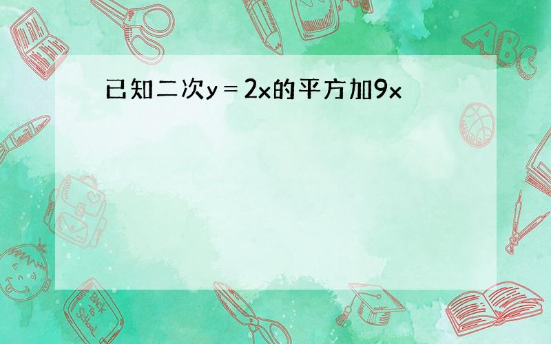 已知二次y＝2x的平方加9x