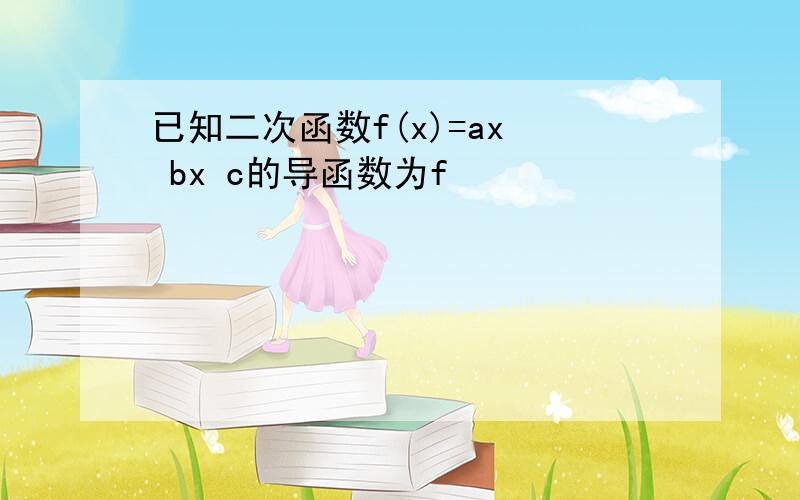 已知二次函数f(x)=ax² bx c的导函数为f