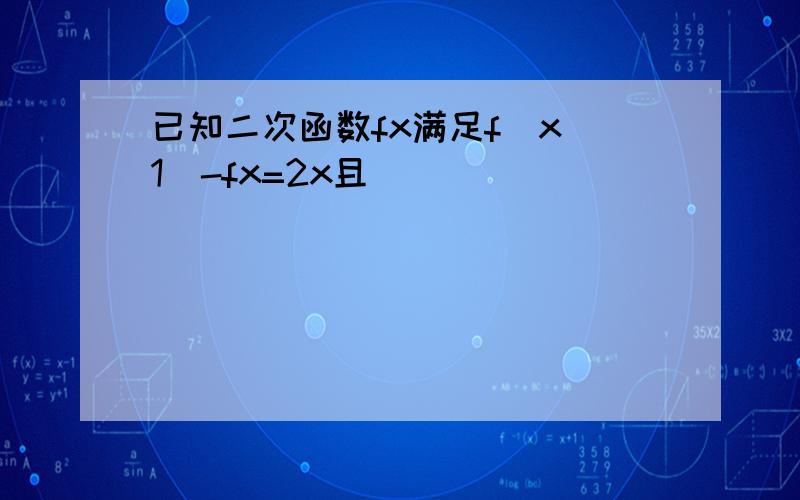 已知二次函数fx满足f[x 1]-fx=2x且