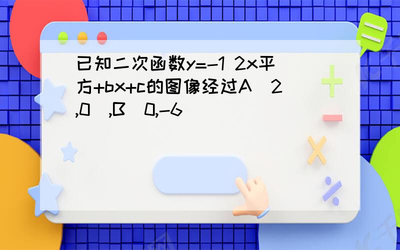 已知二次函数y=-1 2x平方+bx+c的图像经过A[2,0],B[0,-6]