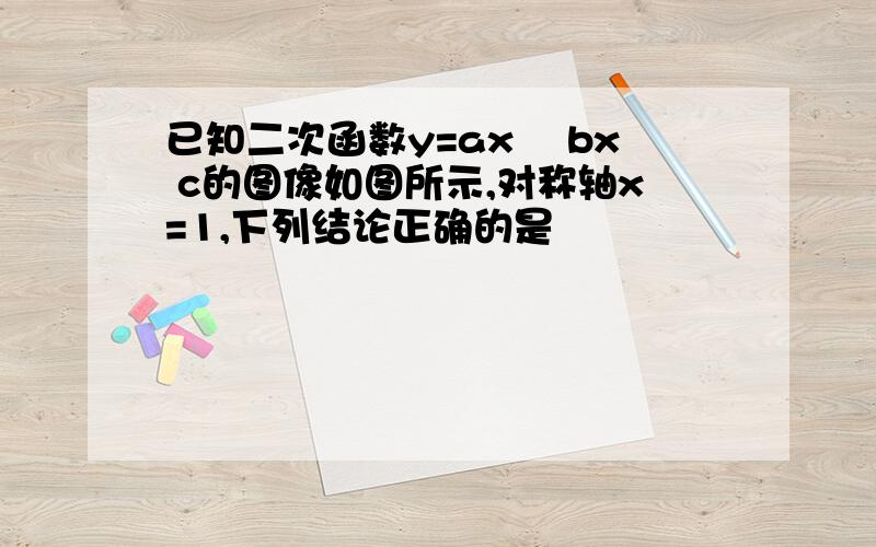 已知二次函数y=ax² bx c的图像如图所示,对称轴x=1,下列结论正确的是