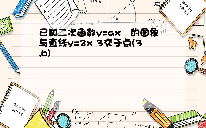 已知二次函数y=ax²的图象与直线y=2x 3交于点(3,b)