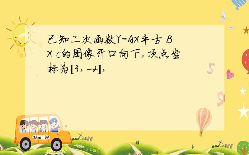 已知二次函数Y=AX平方 BX c的图像开口向下,顶点坐标为[3,-2],