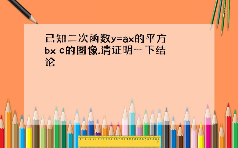 已知二次函数y=ax的平方 bx c的图像.请证明一下结论