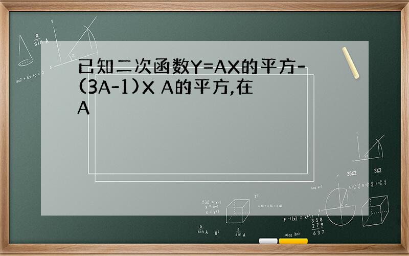 已知二次函数Y=AX的平方-(3A-1)X A的平方,在A