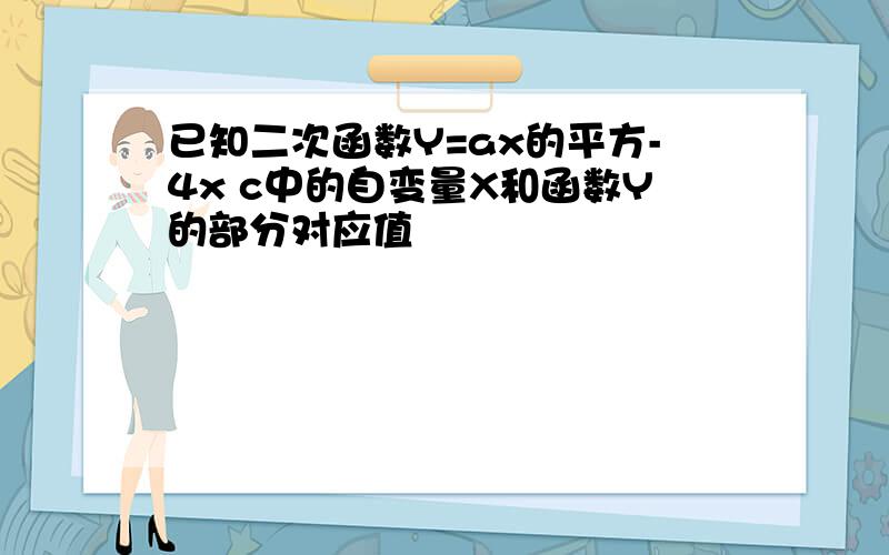 已知二次函数Y=ax的平方-4x c中的自变量X和函数Y的部分对应值