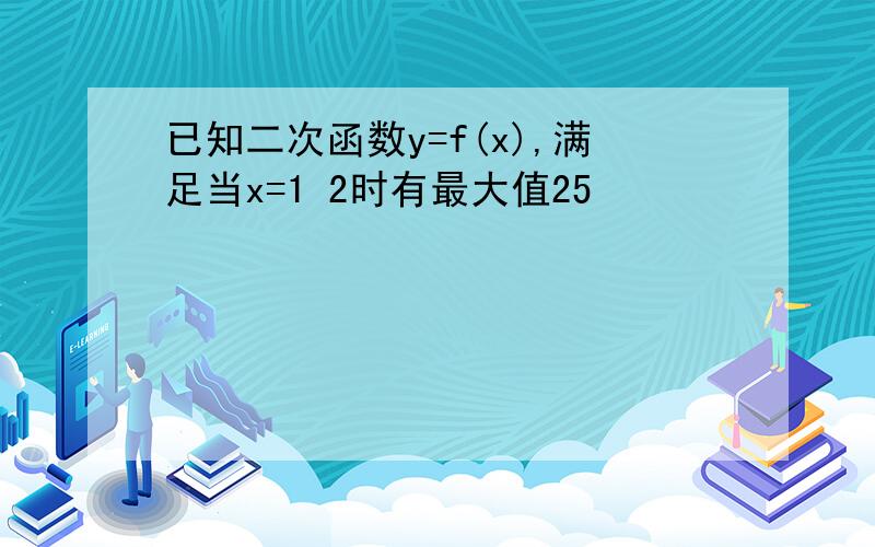 已知二次函数y=f(x),满足当x=1 2时有最大值25