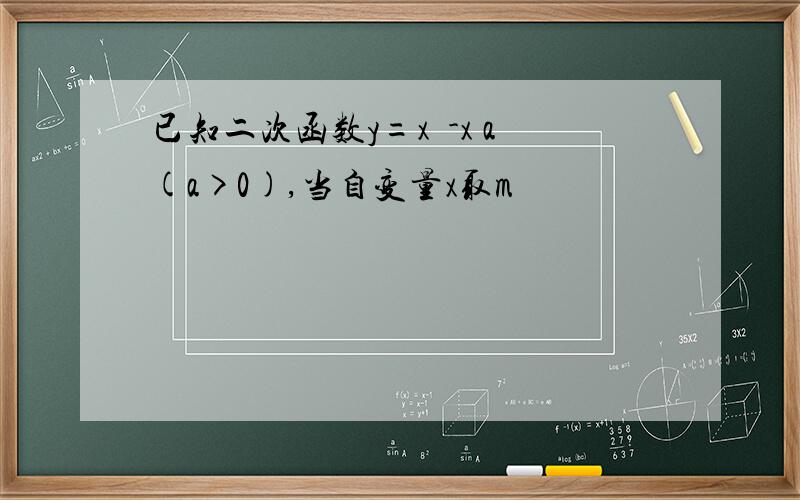 已知二次函数y=x²-x a(a>0),当自变量x取m