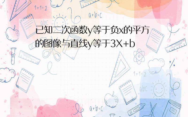 已知二次函数y等于负x的平方的图像与直线y等于3X+b