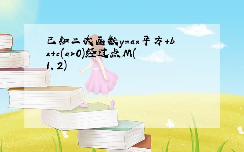 已知二次函数y＝ax平方+bx+c(a>0)经过点M(﹣1,2)