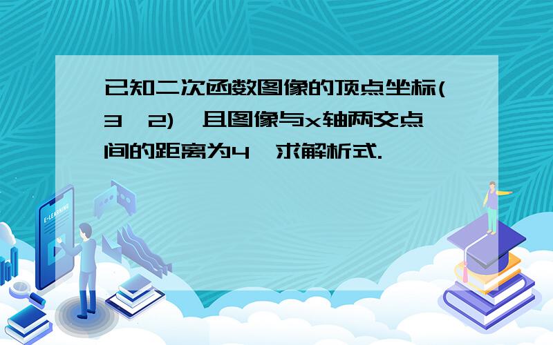 已知二次函数图像的顶点坐标(3,2),且图像与x轴两交点间的距离为4,求解析式.