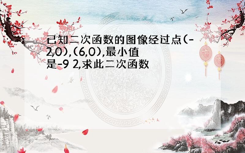 已知二次函数的图像经过点(-2,0),(6,0),最小值是-9 2,求此二次函数