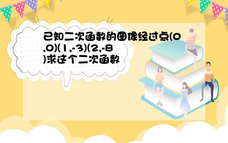 已知二次函数的图像经过点(0,0)(1,-3)(2,-8)求这个二次函数