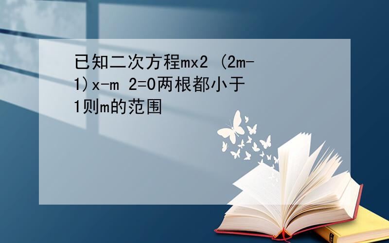 已知二次方程mx2 (2m-1)x-m 2=0两根都小于1则m的范围