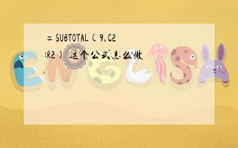 =SUBTOTAL(9,C2:R2) 这个公式怎么做