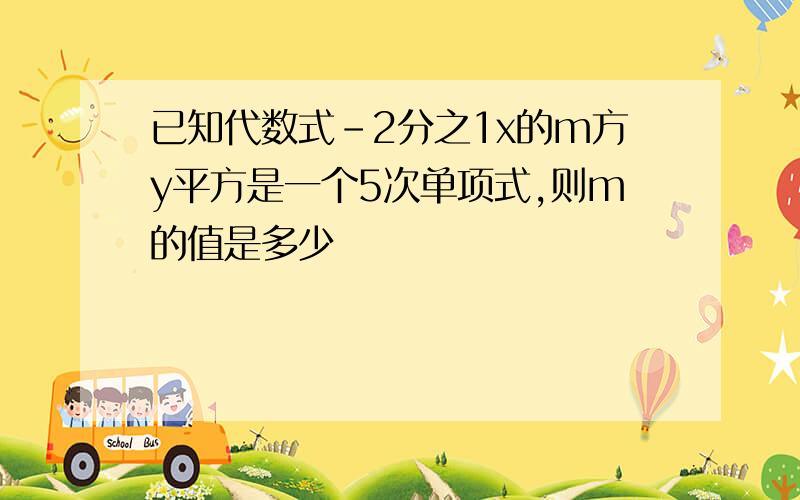 已知代数式-2分之1x的m方y平方是一个5次单项式,则m的值是多少