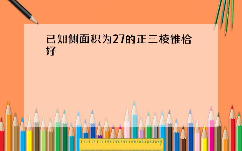 已知侧面积为27的正三棱锥恰好