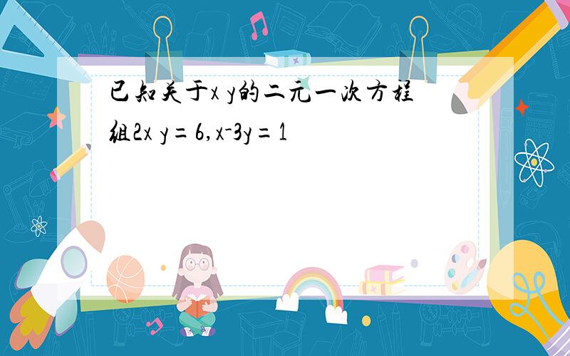 已知关于x y的二元一次方程组2x y=6,x-3y=1