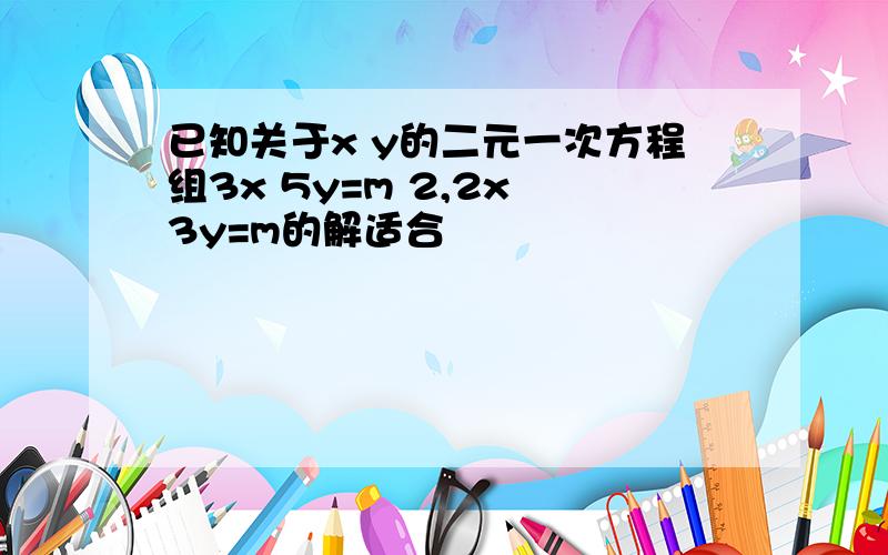 已知关于x y的二元一次方程组3x 5y=m 2,2x 3y=m的解适合